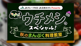JAグループ秋田・JA全農あきたPresents サタナビっ!ウチメシ。スペシャル!~秋のまんぷく料理教室~