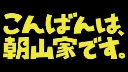 こんばんは、朝山家です。