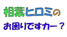 相葉ヒロミのお困りですカー？