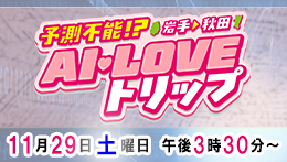 予測不能!?岩手→秋田 AI♡LOVEトリップ