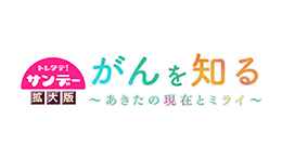 トレタテ!サンデー拡大版 がんを知る~あきたの現在とミライ~