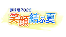 夢球場2026総集編　笑顔結ぶ夏